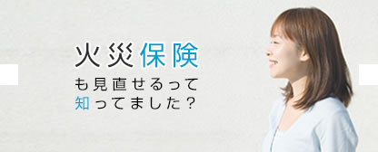 火災保険も見直せるって知ってました？